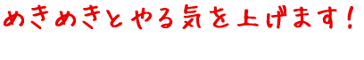 めきめきとやる気をあげます!