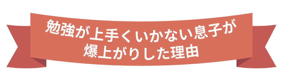 勉強が上手くいかない息子が爆上がりした理由