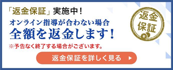 「返金保証」実施中！オンライン指導が合わない場合全額を返金します！